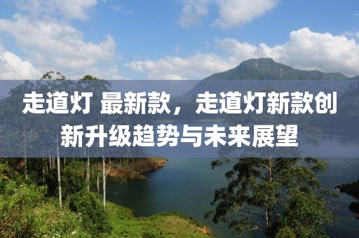 走道燈 最新款，走道燈新款創新升級趨勢與未來展望
