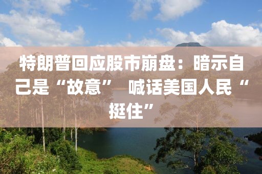 特朗普回應股市崩盤：暗示自己是“故意”  喊話美國人民“挺住”