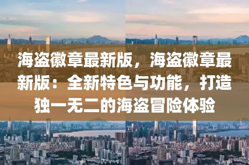 海盜徽章最新版，海盜徽章最新版：全新特色與功能，打造獨一無二的海盜冒險體驗