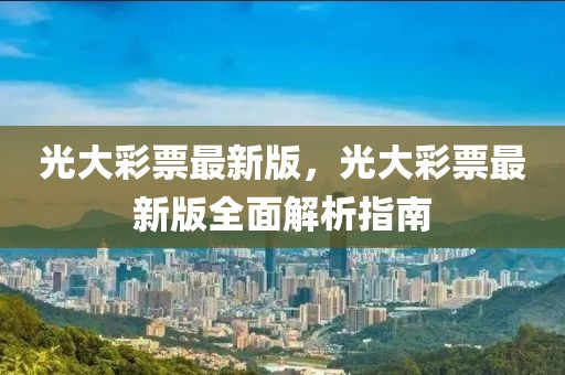 光大彩票最新版，光大彩票最新版全面解析指南