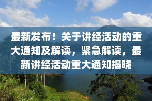 最新發(fā)布！關于講經(jīng)活動的重大通知及解讀，緊急解讀，最新講經(jīng)活動重大通知揭曉