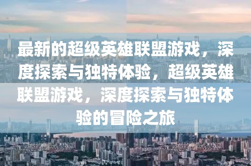 最新的超級英雄聯盟游戲，深度探索與獨特體驗，超級英雄聯盟游戲，深度探索與獨特體驗的冒險之旅