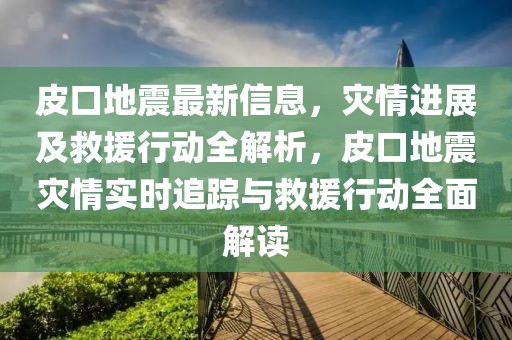 皮口地震最新信息，災情進展及救援行動全解析，皮口地震災情實時追蹤與救援行動全面解讀