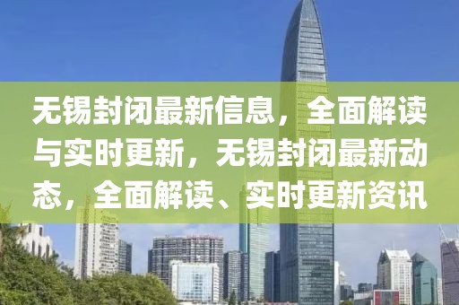 無錫封閉最新信息，全面解讀與實時更新，無錫封閉最新動態，全面解讀、實時更新資訊