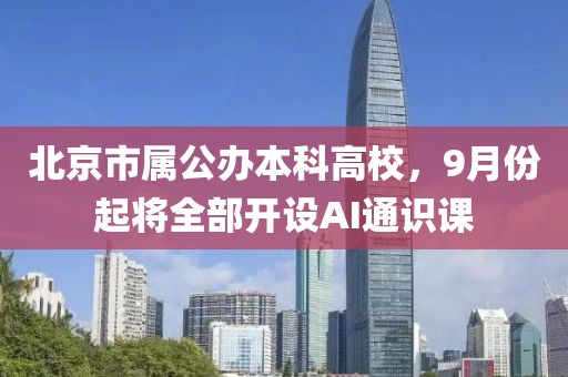北京市屬公辦本科高校，9月份起將全部開設(shè)AI通識課