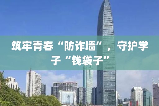 筑牢青春“防詐墻”，守護學子“錢袋子”
