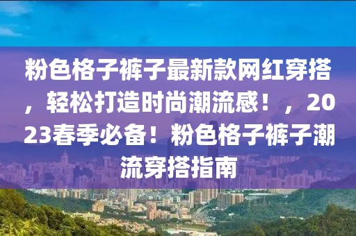 粉色格子褲子最新款網紅穿搭，輕松打造時尚潮流感！，2023春季必備！粉色格子褲子潮流穿搭指南