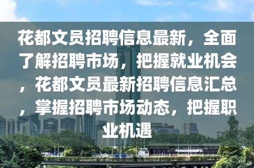 花都文員招聘信息最新，全面了解招聘市場，把握就業機會，花都文員最新招聘信息匯總，掌握招聘市場動態，把握職業機遇