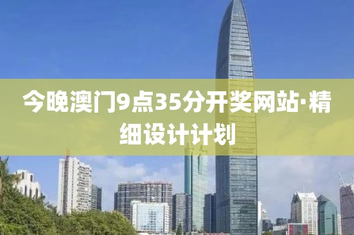今晚澳門9點35分開獎網(wǎng)站·精細設(shè)計計劃