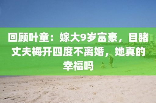 回顧葉童：嫁大9歲富豪，目睹丈夫梅開四度不離婚，她真的幸福嗎