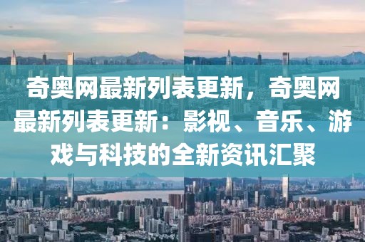 奇奧網最新列表更新，奇奧網最新列表更新：影視、音樂、游戲與科技的全新資訊匯聚