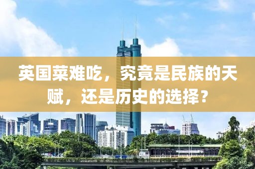 英國(guó)菜難吃，究竟是民族的天賦，還是歷史的選擇？