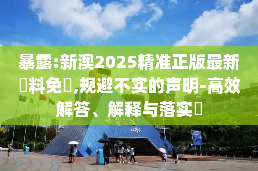 暴露:新澳2025精準(zhǔn)正版最新資料免費(fèi),規(guī)避不實(shí)的聲明-高效解答、解釋與落實(shí)?