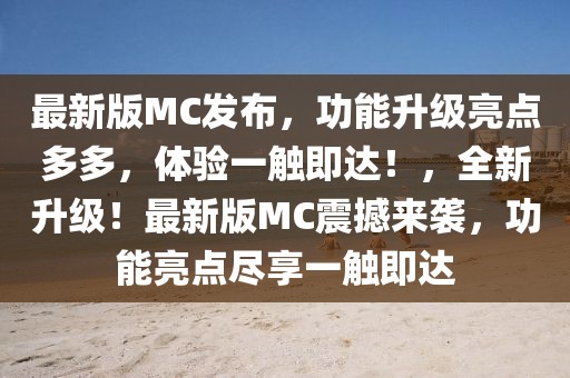 最新版MC發布，功能升級亮點多多，體驗一觸即達！，全新升級！最新版MC震撼來襲，功能亮點盡享一觸即達