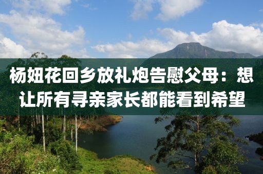 楊妞花回鄉(xiāng)放禮炮告慰父母：想讓所有尋親家長(zhǎng)都能看到希望