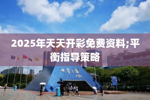 2025年天天開彩免費資料;平衡指導策略