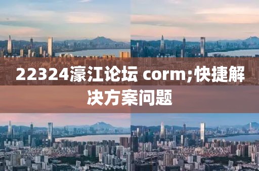 22324濠江論壇 corm;快捷解決方案問題