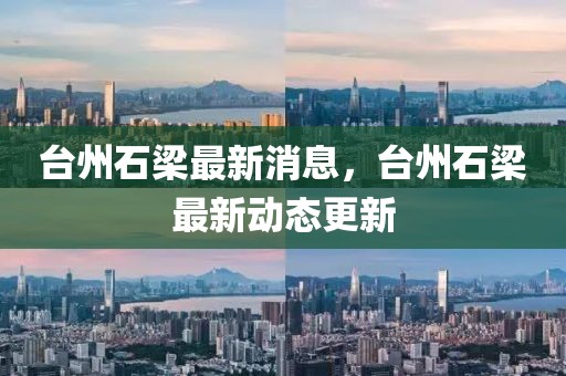 臺州石梁最新消息，臺州石梁最新動態更新