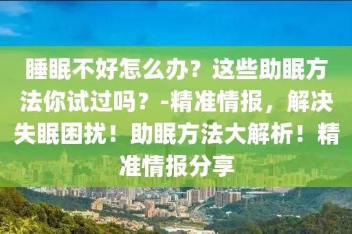 睡眠不好怎么辦？這些助眠方法你試過嗎？-精準情報，解決失眠困擾！助眠方法大解析！精準情報分享