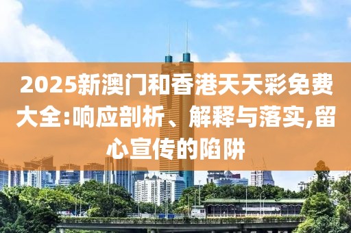 2025新澳門和香港天天彩免費大全:響應剖析、解釋與落實,留心宣傳的陷阱