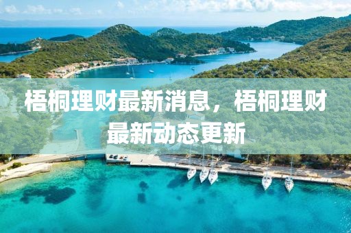 梧桐理財最新消息，梧桐理財最新動態更新