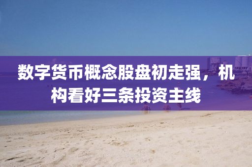 數字貨幣概念股盤初走強，機構看好三條投資主線