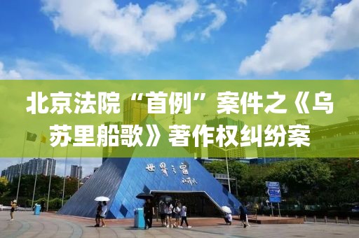 北京法院“首例”案件之《烏蘇里船歌》著作權糾紛案