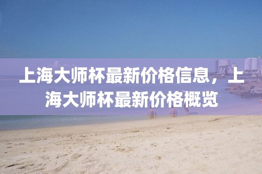 上海大師杯最新價格信息，上海大師杯最新價格概覽