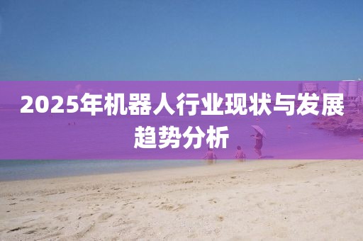 2025年機器人行業現狀與發展趨勢分析