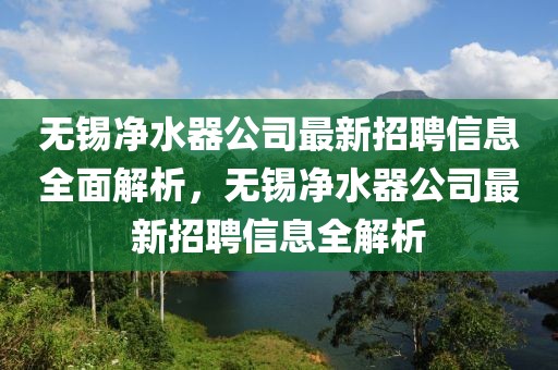 無錫凈水器公司最新招聘信息全面解析，無錫凈水器公司最新招聘信息全解析