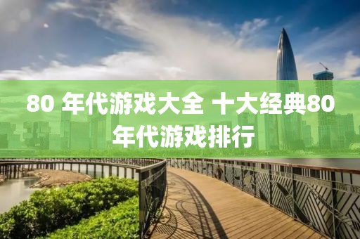 80 年代游戲大全 十大經典80 年代游戲排行