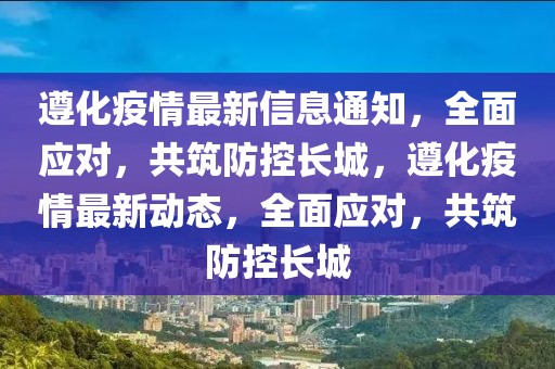 遵化疫情最新信息通知，全面應對，共筑防控長城，遵化疫情最新動態，全面應對，共筑防控長城