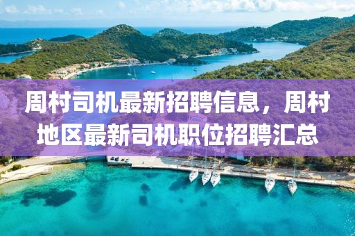 周村司機(jī)最新招聘信息，周村地區(qū)最新司機(jī)職位招聘匯總