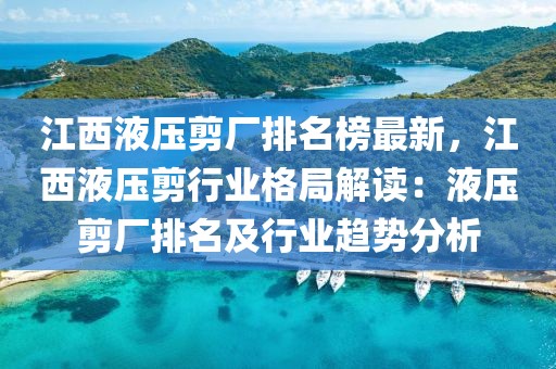 江西液壓剪廠排名榜最新，江西液壓剪行業格局解讀：液壓剪廠排名及行業趨勢分析