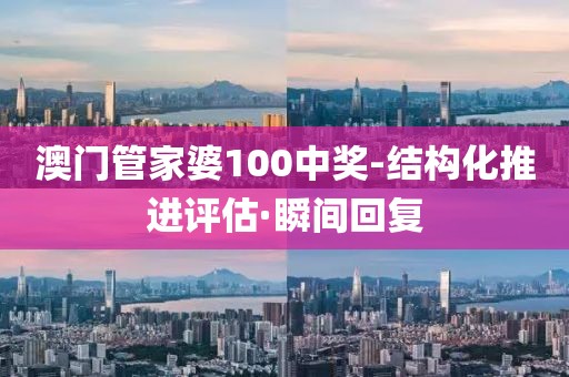 澳門管家婆100中獎-結構化推進評估·瞬間回復