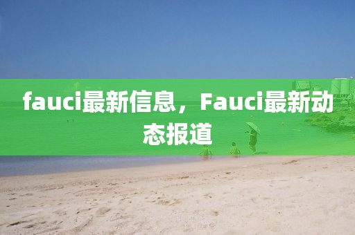 fauci最新信息，Fauci最新動態報道