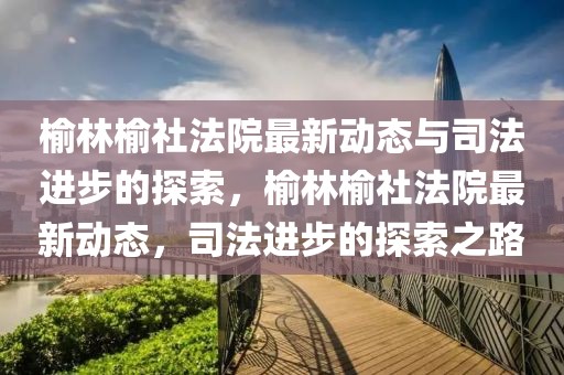 榆林榆社法院最新動態(tài)與司法進步的探索，榆林榆社法院最新動態(tài)，司法進步的探索之路