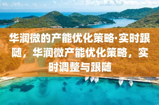 華潤微的產能優化策略·實時跟隨，華潤微產能優化策略，實時調整與跟隨