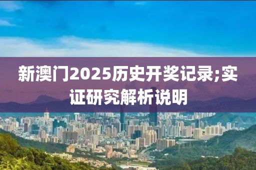 新澳門2025歷史開獎記錄;實證研究解析說明