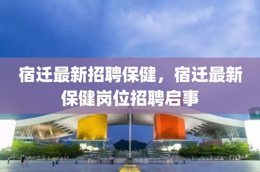 宿遷最新招聘保健，宿遷最新保健崗位招聘啟事