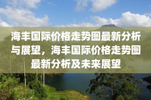 海豐國際價(jià)格走勢圖最新分析與展望，海豐國際價(jià)格走勢圖最新分析及未來展望