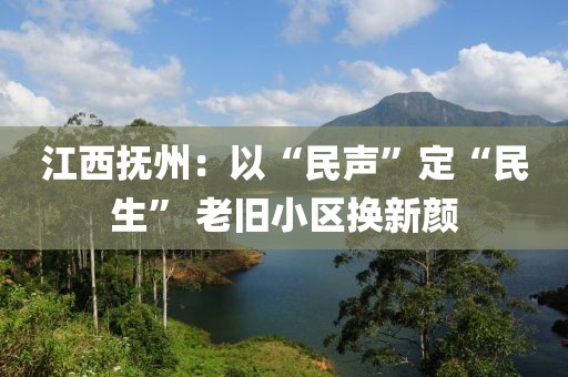 江西撫州：以“民聲”定“民生” 老舊小區(qū)換新顏