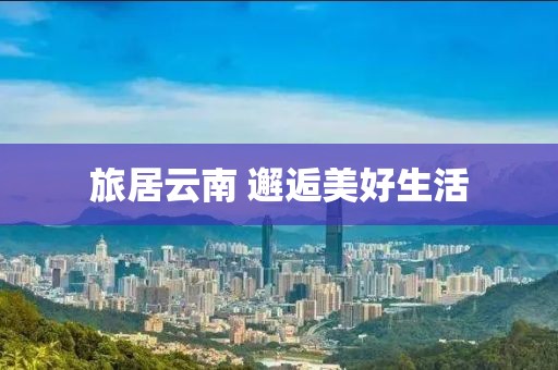 旅居云南 邂逅美好生活