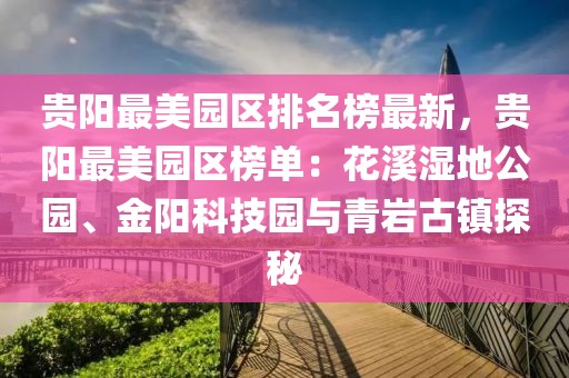 貴陽最美園區排名榜最新，貴陽最美園區榜單：花溪濕地公園、金陽科技園與青巖古鎮探秘