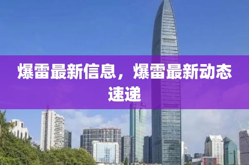 爆雷最新信息，爆雷最新動態速遞
