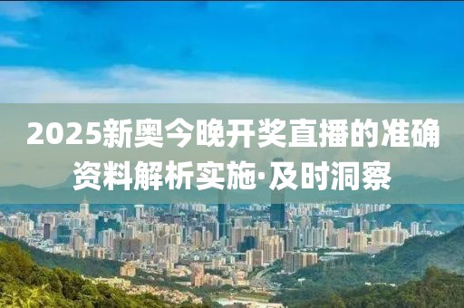 2025新奧今晚開獎直播的準確資料解析實施·及時洞察