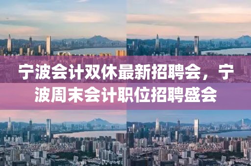 寧波會(huì)計(jì)雙休最新招聘會(huì)，寧波周末會(huì)計(jì)職位招聘盛會(huì)