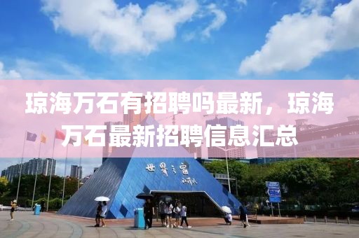 瓊海萬石有招聘嗎最新，瓊海萬石最新招聘信息匯總