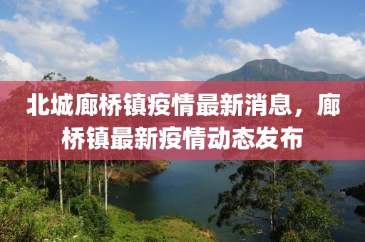 北城廊橋鎮(zhèn)疫情最新消息，廊橋鎮(zhèn)最新疫情動態(tài)發(fā)布