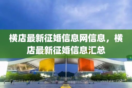 橫店最新征婚信息網(wǎng)信息，橫店最新征婚信息匯總